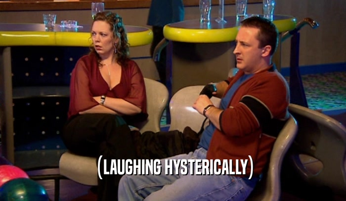 (LAUGHING HYSTERICALLY)  