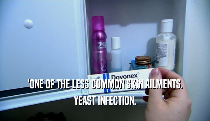 'ONE OF THE LESS COMMON SKIN AILMENTS.
 YEAST INFECTION.
 