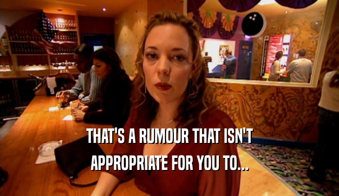 THAT'S A RUMOUR THAT ISN'T APPROPRIATE FOR YOU TO... 