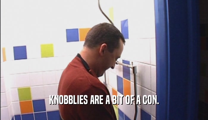 KNOBBLIES ARE A BIT OF A CON.  