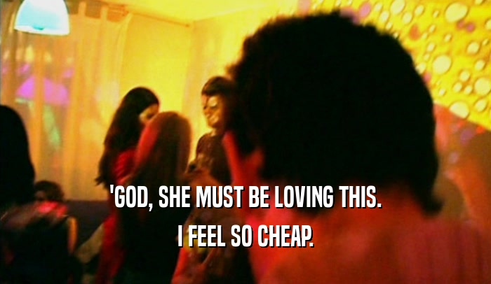 'GOD, SHE MUST BE LOVING THIS. I FEEL SO CHEAP. 