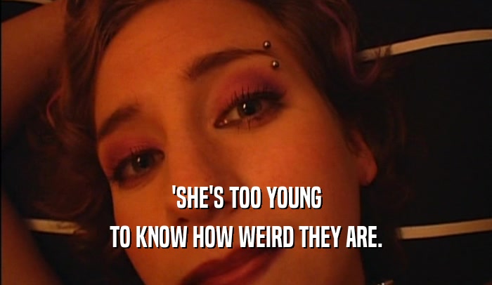 'SHE'S TOO YOUNG TO KNOW HOW WEIRD THEY ARE. 