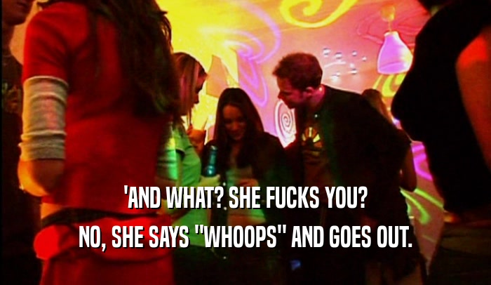 'AND WHAT? SHE FUCKS YOU? NO, SHE SAYS 