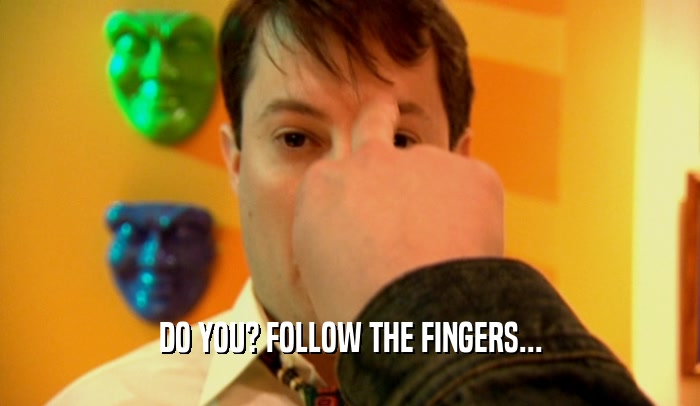 DO YOU? FOLLOW THE FINGERS...  