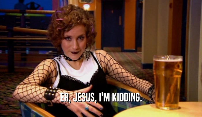 ER, JESUS, I'M KIDDING.  