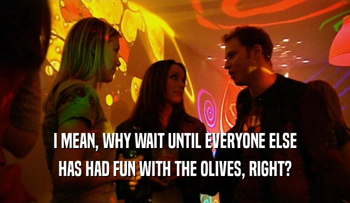 I MEAN, WHY WAIT UNTIL EVERYONE ELSE HAS HAD FUN WITH THE OLIVES, RIGHT? 
