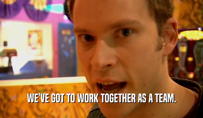 WE'VE GOT TO WORK TOGETHER AS A TEAM.  