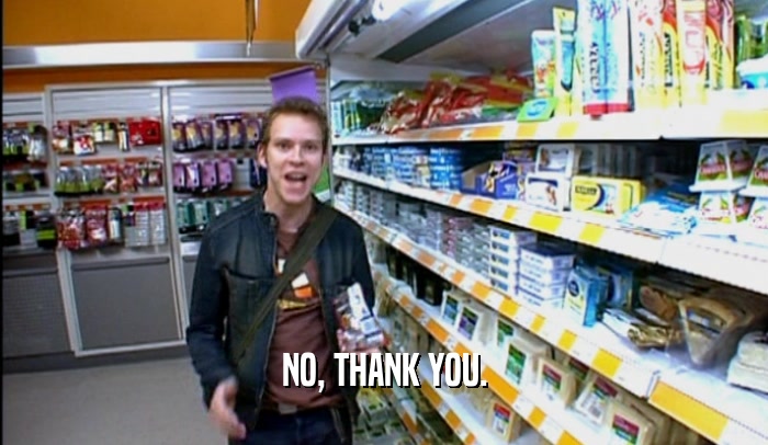 NO, THANK YOU.  