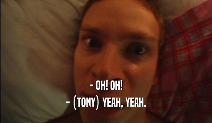 - OH! OH! - (TONY) YEAH, YEAH. 