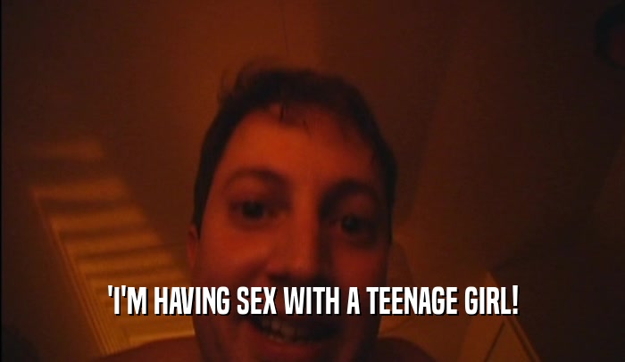 'I'M HAVING SEX WITH A TEENAGE GIRL!  