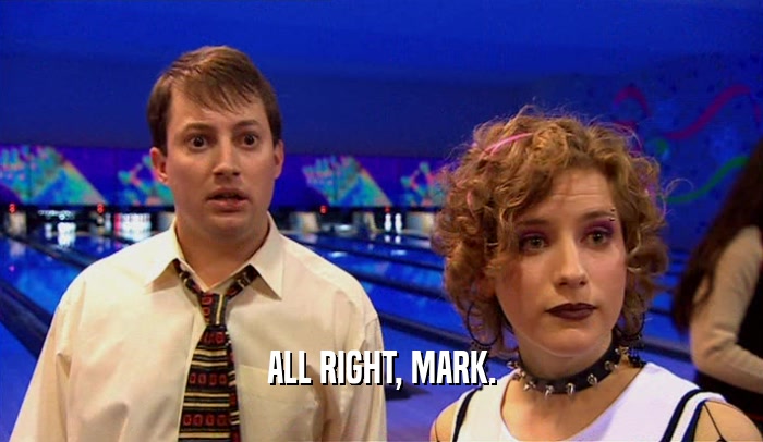 ALL RIGHT, MARK.  