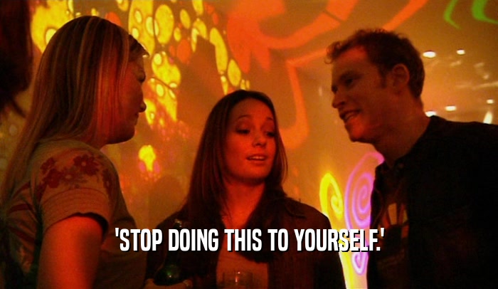 'STOP DOING THIS TO YOURSELF.'  