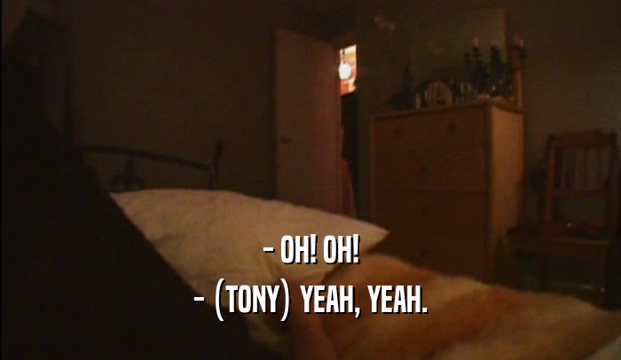 - OH! OH! - (TONY) YEAH, YEAH. 