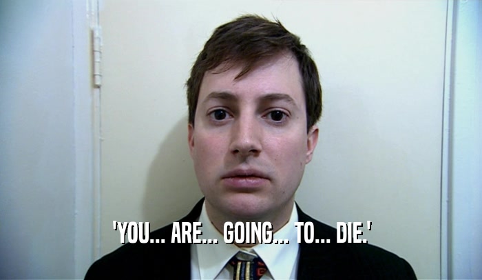 'YOU... ARE... GOING... TO... DIE.'  