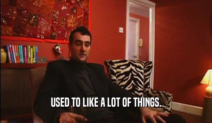 USED TO LIKE A LOT OF THINGS.  