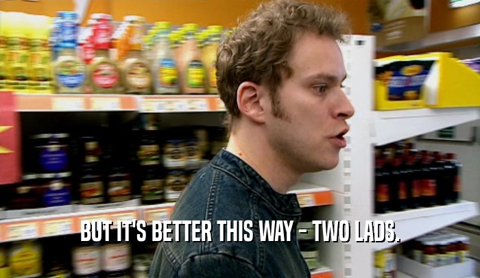 BUT IT'S BETTER THIS WAY - TWO LADS.  