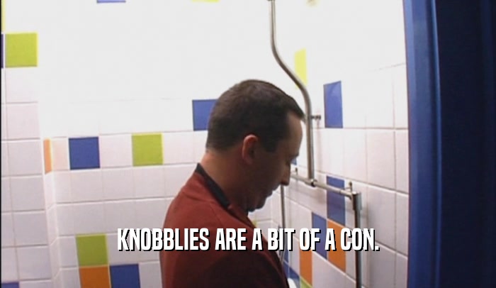 KNOBBLIES ARE A BIT OF A CON.  