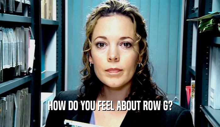 HOW DO YOU FEEL ABOUT ROW G?  