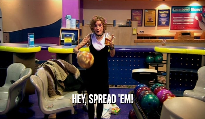 HEY, SPREAD 'EM!  