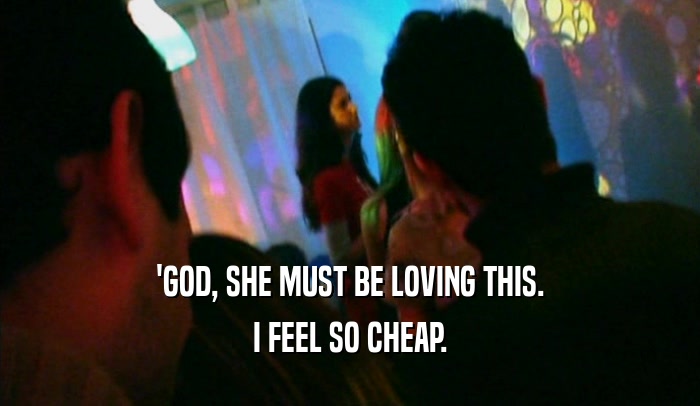 'GOD, SHE MUST BE LOVING THIS. I FEEL SO CHEAP. 