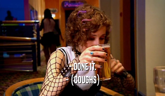 - DONE IT. - (COUGHS) 