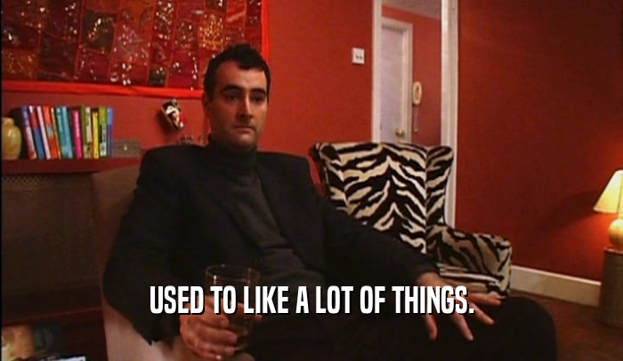 USED TO LIKE A LOT OF THINGS.  