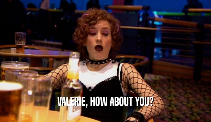 VALERIE, HOW ABOUT YOU?  
