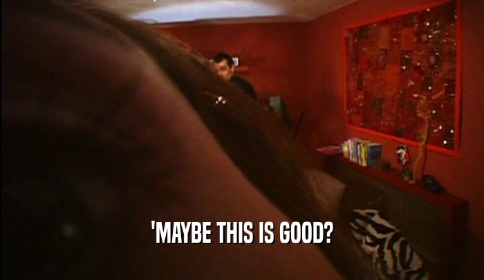 'MAYBE THIS IS GOOD?  