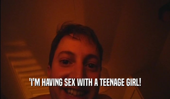 'I'M HAVING SEX WITH A TEENAGE GIRL!  