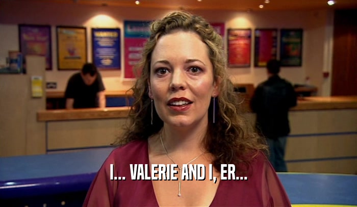 I... VALERIE AND I, ER...  