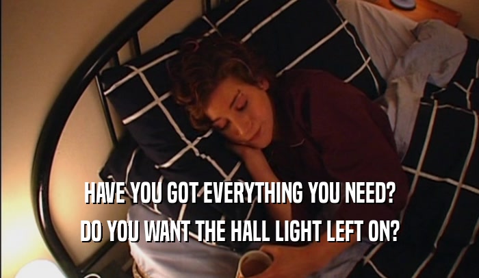 HAVE YOU GOT EVERYTHING YOU NEED? DO YOU WANT THE HALL LIGHT LEFT ON? 
