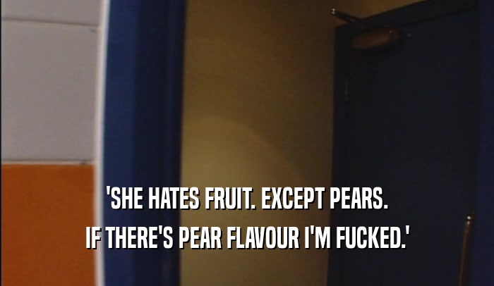 'SHE HATES FRUIT. EXCEPT PEARS. IF THERE'S PEAR FLAVOUR I'M FUCKED.' 