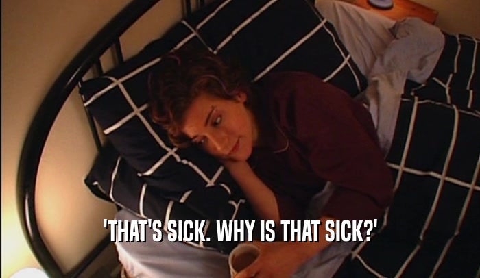 'THAT'S SICK. WHY IS THAT SICK?'  