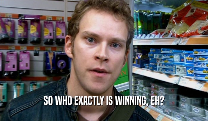 SO WHO EXACTLY IS WINNING, EH?  