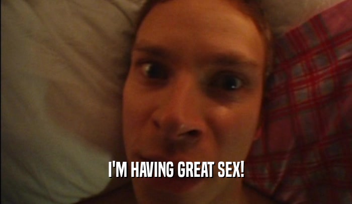 I'M HAVING GREAT SEX!  