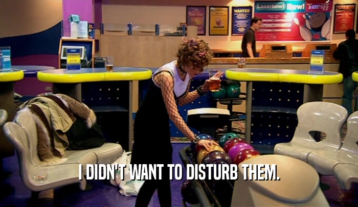 I DIDN'T WANT TO DISTURB THEM.  
