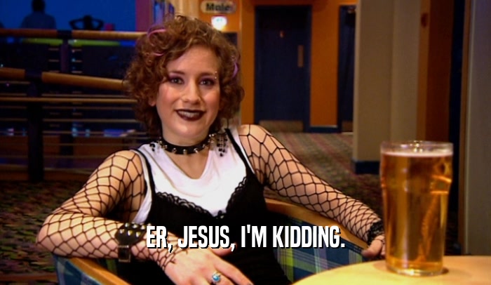 ER, JESUS, I'M KIDDING.  
