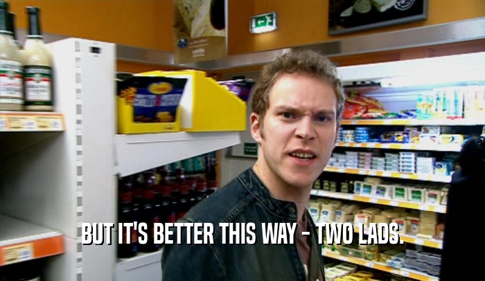 BUT IT'S BETTER THIS WAY - TWO LADS.  