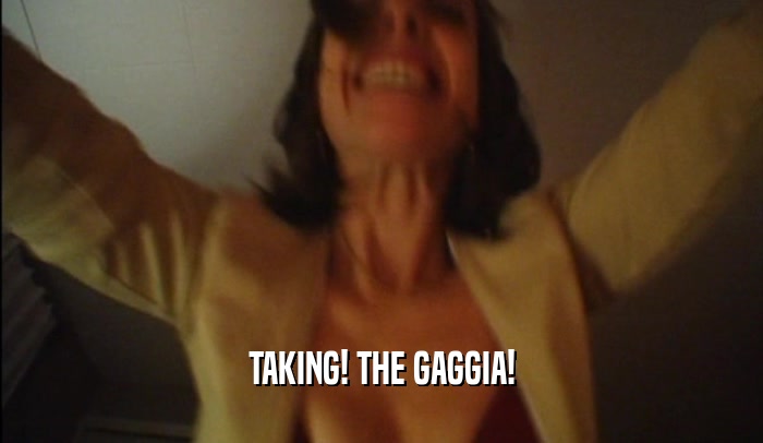 TAKING! THE GAGGIA!  