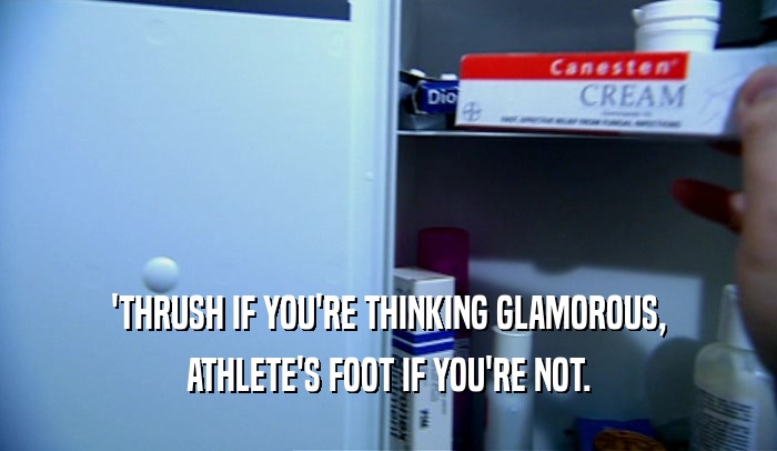 'THRUSH IF YOU'RE THINKING GLAMOROUS,
 ATHLETE'S FOOT IF YOU'RE NOT.
 
