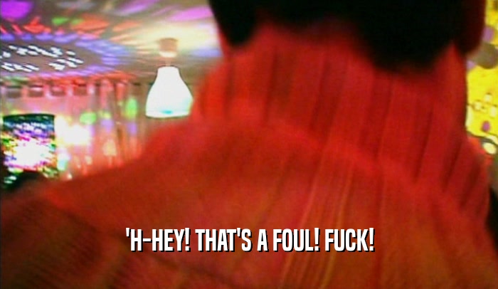 'H-HEY! THAT'S A FOUL! FUCK!  