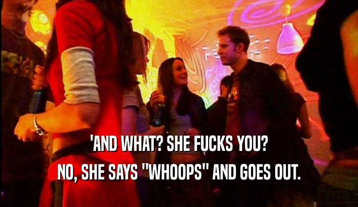 'AND WHAT? SHE FUCKS YOU? NO, SHE SAYS 