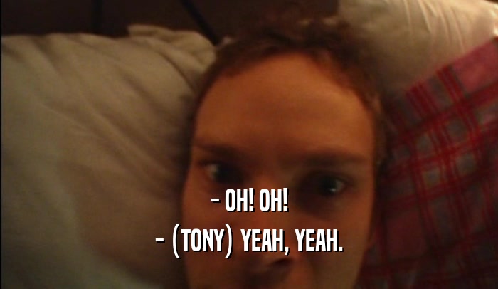 - OH! OH! - (TONY) YEAH, YEAH. 
