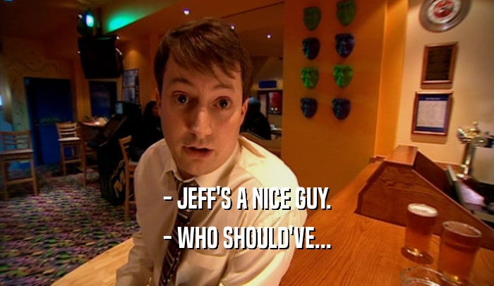 - JEFF'S A NICE GUY. - WHO SHOULD'VE... 