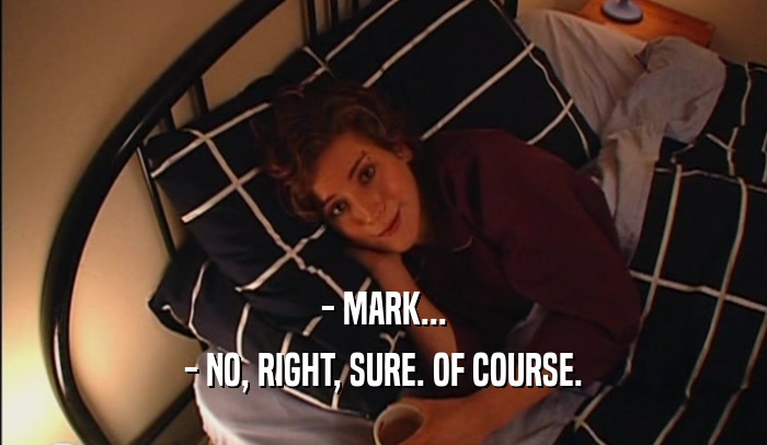 - MARK... - NO, RIGHT, SURE. OF COURSE. 