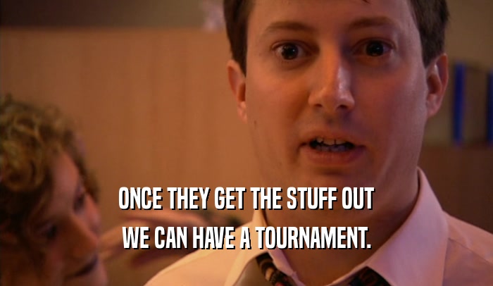 ONCE THEY GET THE STUFF OUT WE CAN HAVE A TOURNAMENT. 