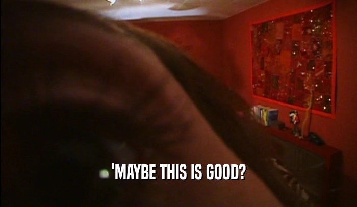 'MAYBE THIS IS GOOD?  