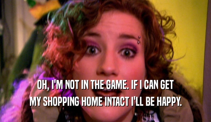 OH, I'M NOT IN THE GAME. IF I CAN GET MY SHOPPING HOME INTACT I'LL BE HAPPY. 