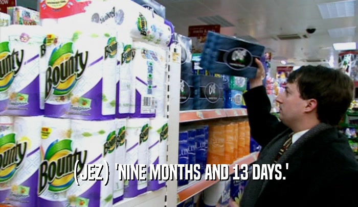 (JEZ) 'NINE MONTHS AND 13 DAYS.'  