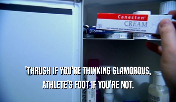 'THRUSH IF YOU'RE THINKING GLAMOROUS, ATHLETE'S FOOT IF YOU'RE NOT. 